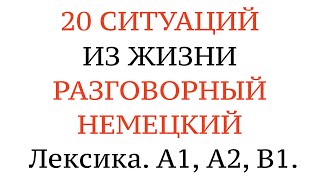 20 СИТУАЦИЙ ИЗ ЖИЗНИ. РАЗГОВОРНЫЙ НЕМЕЦКИЙ. Учим слова через предложения. Лексика. А1, А2, В1.