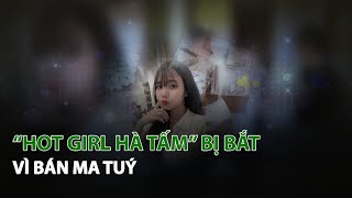 “Hot Girl Hà Tấm” bị bắt vì bán Ma Tuý| VTC14