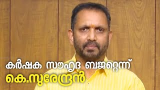 കർഷക സൗഹൃദ ബജറ്റ്; രാജ്യത്തിന്റെ വികസനത്തിന് സഹായകം: കെ.സുരേന്ദ്രൻ