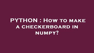 PYTHON : How to make a checkerboard in numpy?