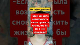 На собеседовании: Что бы вы изменили в своей жизни? О чем сожалеете? Интервью, работа