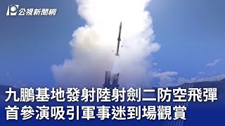 九鵬基地發射陸射劍二防空飛彈 首參演吸引軍事迷到場觀賞｜20240415 公視晚間新聞