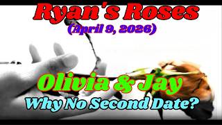 Ryanâs Roses _ (April 9, 2026) Olivia & Jay â Why No Second Date
