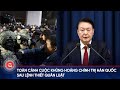 Toàn cảnh cuộc khủng hoảng chính trị Hàn Quốc sau lệnh thiết quân luật của Tổng thống Yoon Suk-yeol