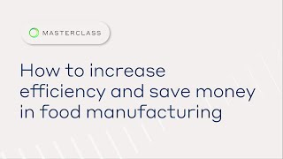 A Masterclass On How to increase efficiency and save money in food manufacturing