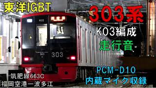 【走行音】303系K03編成（東洋IGBT）　663C（内蔵マイク収録）　福岡空港ー波多江