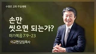 손만 씻으면 되는가?(막 7:9-23) | 이규현 목사 | 주일3부 | 21.02.28