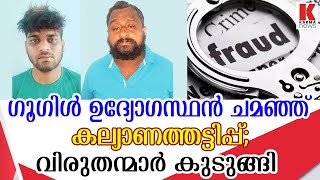 ഗൂഗിള്ളിലെ ഉദ്യോഗസ്ഥന്‍;ഫ്രീക്കന്റെ കല്യാണത്തട്ടിപ്പ് പൂട്ടി പോലീസ്