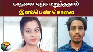 காதலை ஏற்க மறுத்ததால் இளம்பெண் கொலை