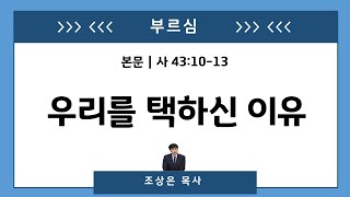 (2018_11_21) 우리를 택하신 이유 | 조상은 목사 | 이사야 43:10-13