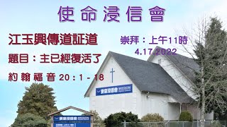 使命浸信會  4.17.2022   江玉興傳道証道   題目：主已經復活了 約 翰 福 音 20 : 1 - 18