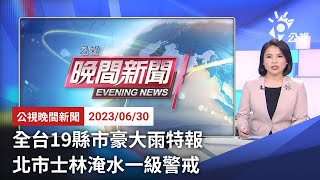 20230630 公視晚間新聞 完整版｜全台19縣市豪大雨特報 北市士林淹水一級警戒