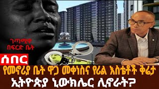 አቦል ዜና |የቤት ዋጋ ቀነሰ/ንብረት የመውረስ ህግ ተፅዕኖ/የኢትዮጵያ ኒውክሌር/ብር የማውጣት ግርግር/ገጣሚ በፍርድ ቤት/የኢትዮጵያ ኢንተርኔት በሃገራት ፈቃድ