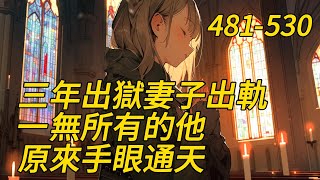 《三年出獄妻子出軌？一無所有的他原來手眼通天！》481-530四年前，妻子被人欺辱，为保护妻子，他失手打伤他人而被迫入狱！　　四年后，出狱归来，没想到妻子却要跟他离婚，三口之家变成父女两个相依为命……