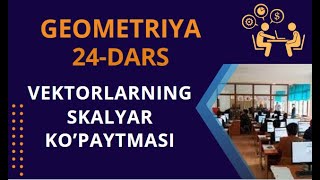 GEOMETRIYA. 24-DARS. VEKTORLARNING SKALYAR KO'PAYTMASI