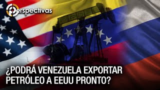 ¿Podrá Venezuela exportar petróleo a EE.UU pronto? - Perspectivas
