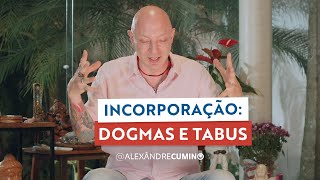 Dogmas e tabus sobre a incorporação