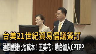 台美21世紀貿易倡議簽訂　通關便捷化省成本！王美花：助台加入CPTPP－民視新聞