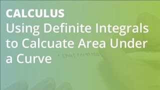Using Definite Integrals to Calcuate Area Under a Curve