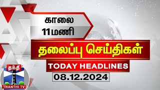 காலை 11 மணி தலைப்புச் செய்திகள் (08-12-2024) | 11 AM Headlines | Thanthi TV | Today Headlines