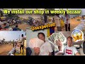 WE INSTALL OUR SHOP IN WEEKLY BAZAAR , UNEXPECTED 😱😮/GUESS HOW MUCH?? 💵/ PEMA’S CHANNEL