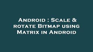 Android : Scale & rotate Bitmap using Matrix in Android