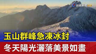 玉山群峰急凍冰封 冬天陽光灑落美景如畫