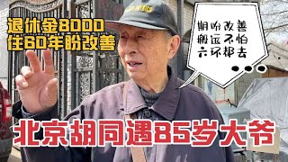 北京胡同85岁大爷退休金8000，住60年老房期盼改善，直言六环都去