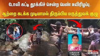 டோலி கட்டி தூக்கிச் சென்ற பெண் உயிரிழப்பு.. ஆற்றை கடக்க முடியாமல் திரும்பிய மருத்துவக் குழு