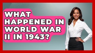 What Happened In World War II In 1943? - Military History HQ