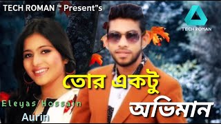 Tor Ektu Oviman | তোর একটু অভিমান | Eleyas Hossain \u0026 Aurin ••• By TECH ROMAN ™