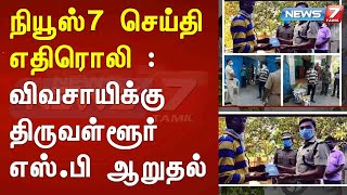 நியூஸ்7 செய்தி எதிரொலி : விவசாயிக்கு திருவள்ளூர் எஸ்.பி ஆறுதல் : Detailed Report