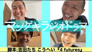 『4 futures』吉田たちこうへい 脚本【マンゲキラジオドラマ】