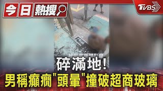 碎滿地! 男稱癲癇「頭暈」 撞破超商玻璃｜TVBS新聞 @TVBSNEWS01