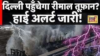 Delhi में आज रात तक पहुँचेगा Cyclone remal? | Hindi News | West Bengal | Breaking News | N18V
