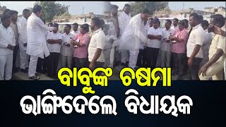 ବାବୁଙ୍କ ଚଷମା ଭାଙ୍ଗିଦେଲେ ବିଧାୟକ    | Odisha Reporter