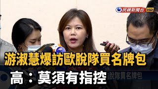 游淑慧爆訪歐脫隊買名牌包 高:莫須有指控－民視新聞