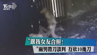 「跟我女友合照！」兩男帶刀談判　互砍10幾刀