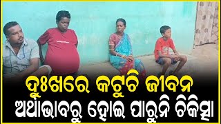 ଦୁଃଖରେ କଟୁଚି ଜୀବନ, ଅର୍ଥାଭାବରୁ ହୋଇ ପାରୁନି ଚିକିତ୍ସା || Anudhyan Tv