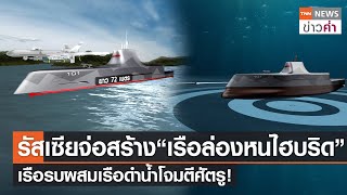 รัสเซียจ่อสร้าง“เรือล่องหนไฮบริด” เรือรบผสมเรือดำน้ำโจมตีศัตรู! | TNN ข่าวค่ำ | 10 ก.พ. 65