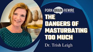 The Dangers of Masturbating Too Much w/ Dr. Trish Leigh