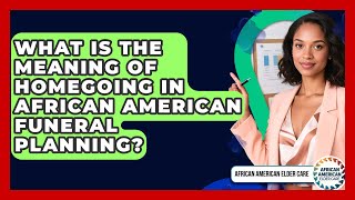 What Is The Meaning Of Homegoing In African American Funeral Planning? - African American Elder Care