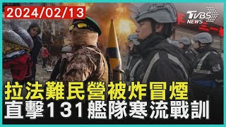 拉法難民營被炸冒煙 直擊131艦隊寒流戰訓｜十點不一樣 20240213