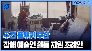 주간 풀뿌리 부산 - 장애 예술인 활동 지원 조례안 / KBS 2023.12.10.