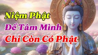 Niệm Phật để Tâm mình chỉ còn có Phật, ngoài Phật ra không còn thứ gì khác lọt vào Tâm cả