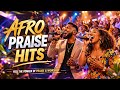Afro Praise & Worship Hits 🙏 Powerful Gospel Praise Songs| Christian Worship ✝️ Song 🎵 