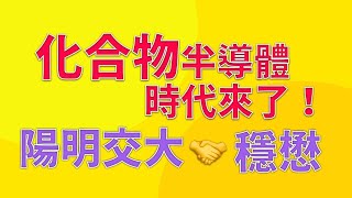 化合物半導體時代來臨！| 陽明交大、穩懋成立聯合技術創新中心 | 專訪穩懋半導體董事長陳進財 | 陽明交大國際半導體產業學院院長張翼 | 值得你投入一生受用的技術