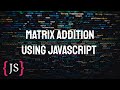 Matrix Addition Using JavaScript || Multidimensional Array|| JavaScript
