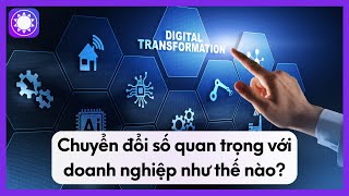 Chuyển Đổi Số Quan Trọng Với Doanh Nghiệp Như Thế Nào?