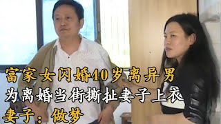 富家女閃婚40歲離異男，為離婚當街撕扯妻子上衣，妻子冷面說\